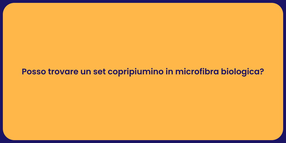 Posso trovare un set copripiumino in microfibra biologica?