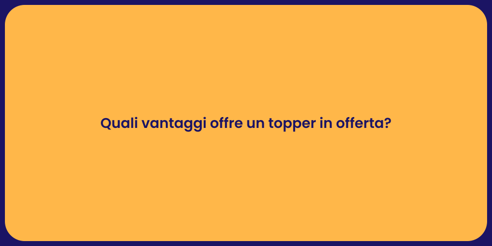 Quali vantaggi offre un topper in offerta?