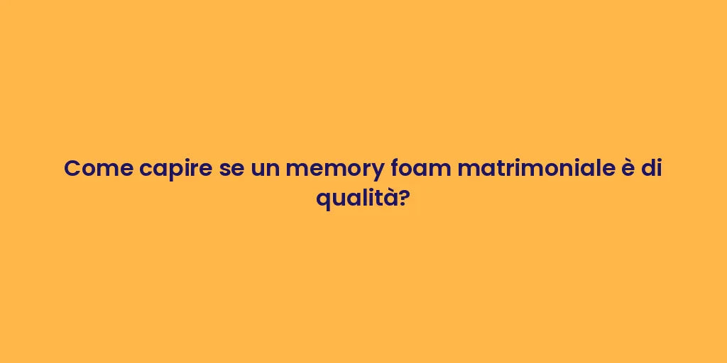 Come capire se un memory foam matrimoniale è di qualità?