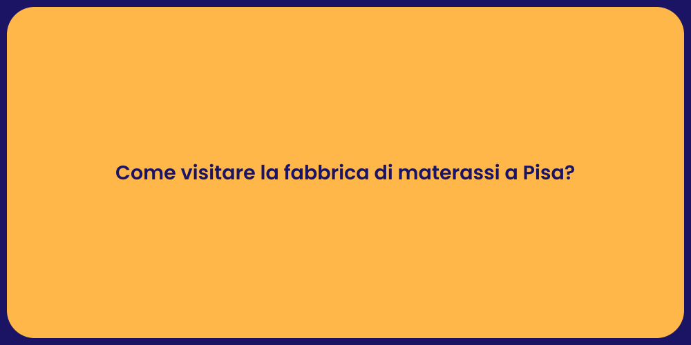 Come visitare la fabbrica di materassi a Pisa?