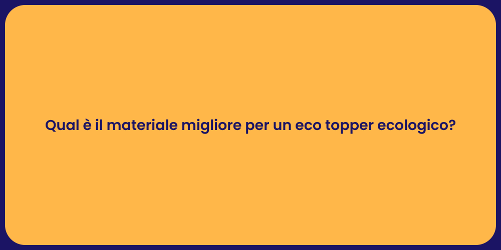Qual è il materiale migliore per un eco topper ecologico?