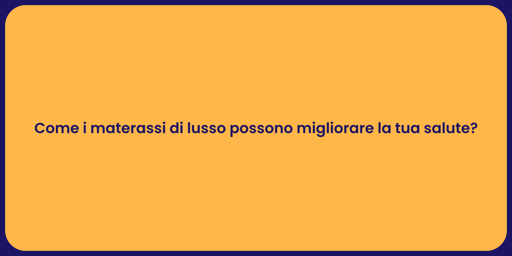 Come i materassi di lusso possono migliorare la tua salute?