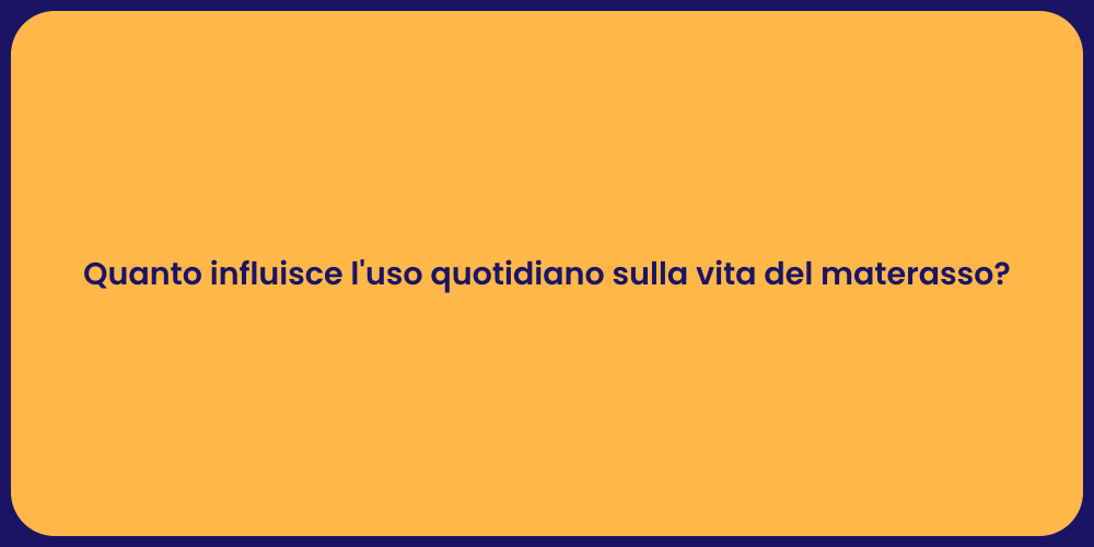 Quanto influisce l'uso quotidiano sulla vita del materasso?