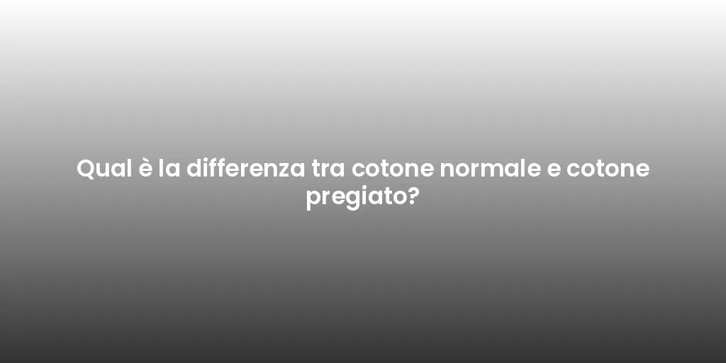 Qual è la differenza tra cotone normale e cotone pregiato?
