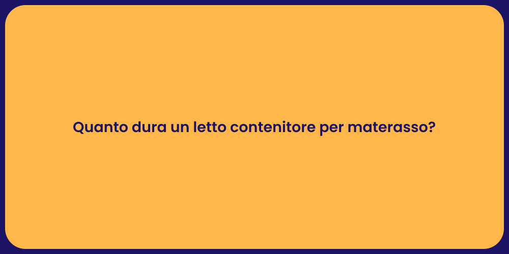Quanto dura un letto contenitore per materasso?