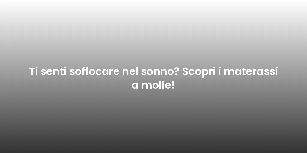 Ti senti soffocare nel sonno? Scopri i materassi a molle!