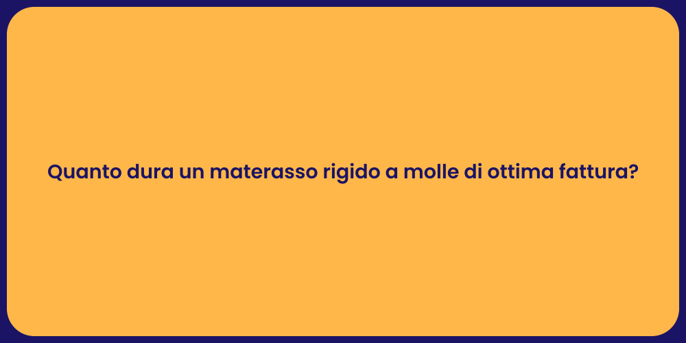 Quanto dura un materasso rigido a molle di ottima fattura?