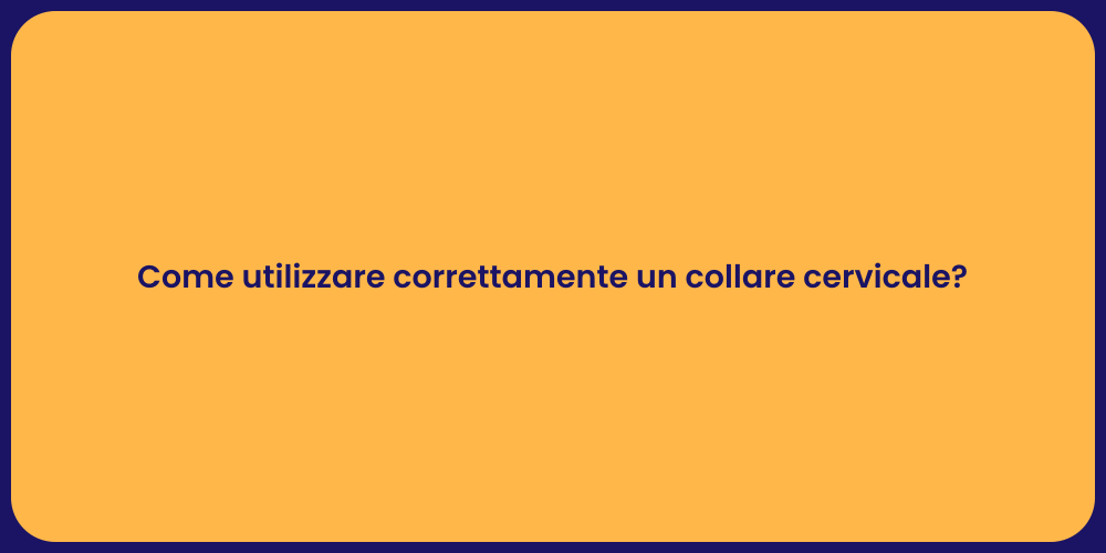 Come utilizzare correttamente un collare cervicale?