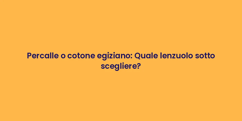 Percalle o cotone egiziano: Quale lenzuolo sotto scegliere?