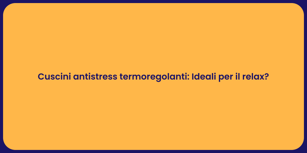 Cuscini antistress termoregolanti: Ideali per il relax?