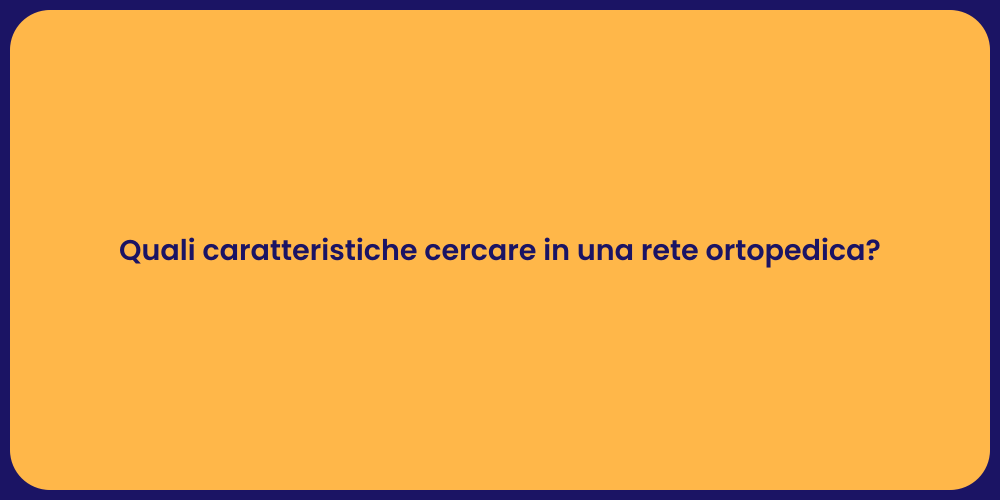 Quali caratteristiche cercare in una rete ortopedica?
