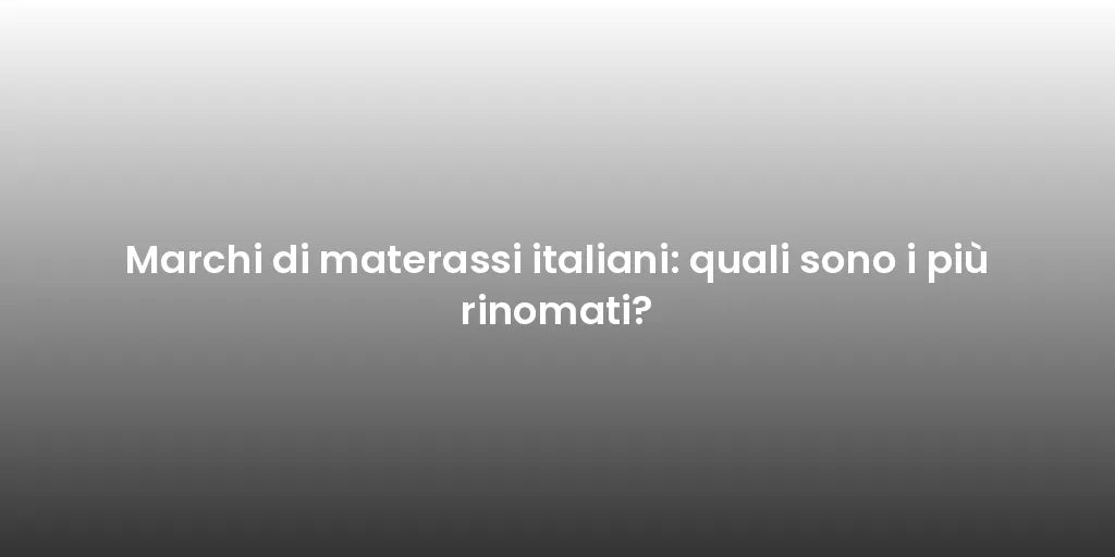 Marchi di materassi italiani: quali sono i più rinomati?
