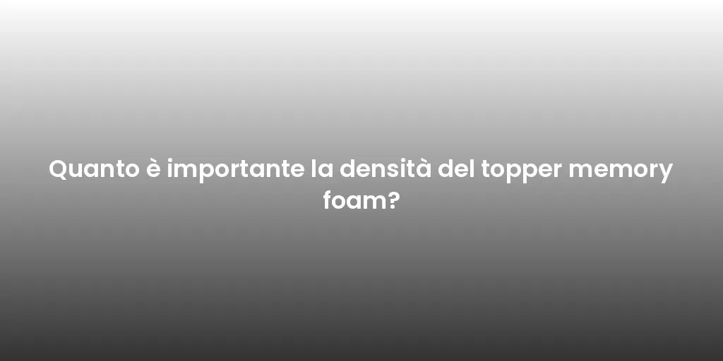 Quanto è importante la densità del topper memory foam?