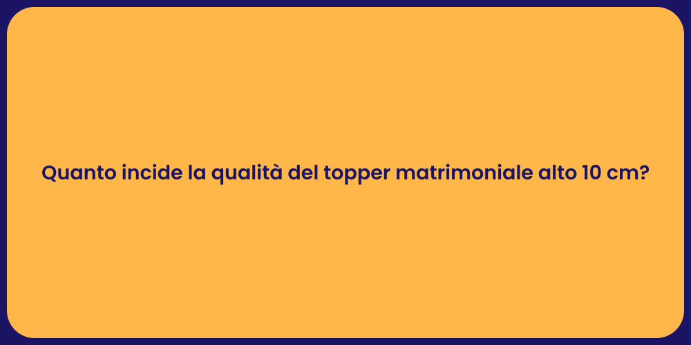 Quanto incide la qualità del topper matrimoniale alto 10 cm?