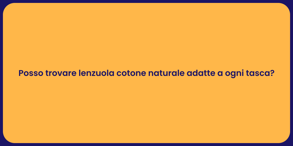 Posso trovare lenzuola cotone naturale adatte a ogni tasca?
