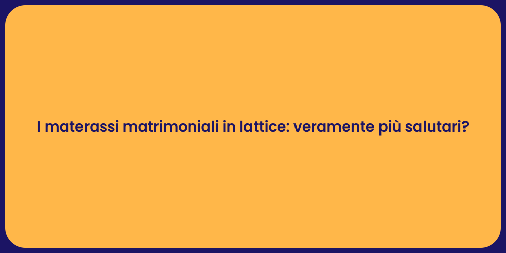 I materassi matrimoniali in lattice: veramente più salutari?