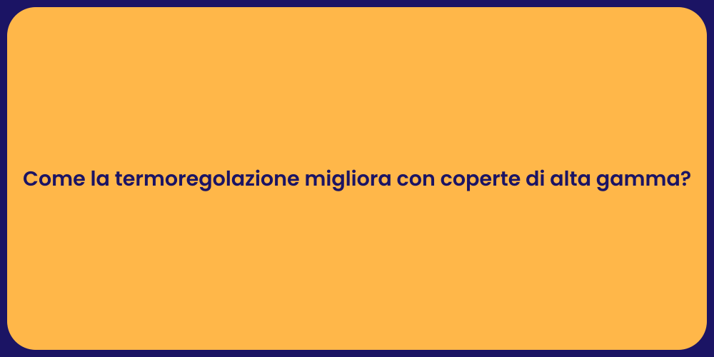 Come la termoregolazione migliora con coperte di alta gamma?