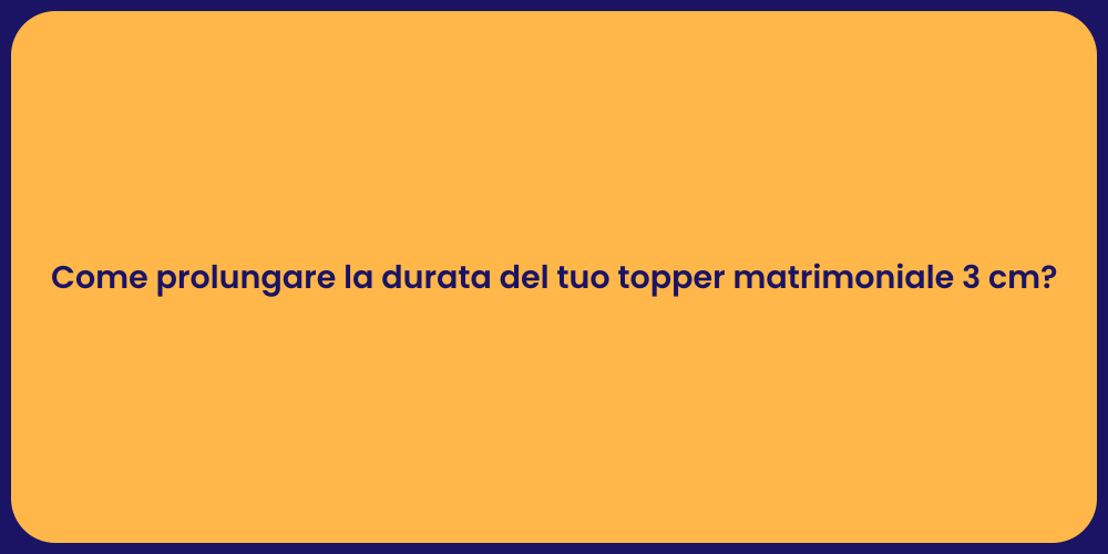 Come prolungare la durata del tuo topper matrimoniale 3 cm?