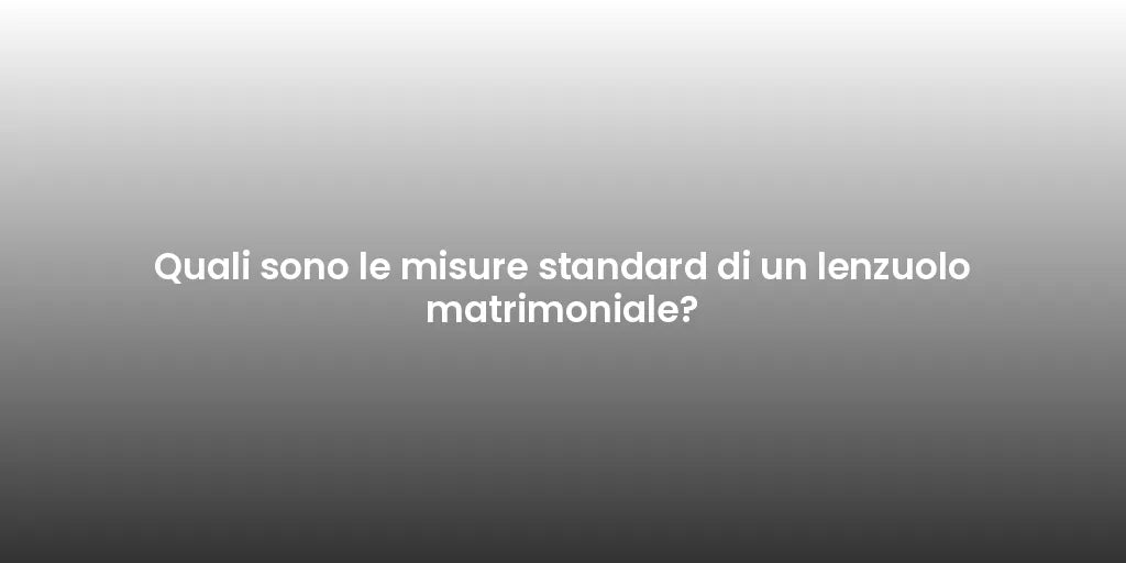 Quali sono le misure standard di un lenzuolo matrimoniale?