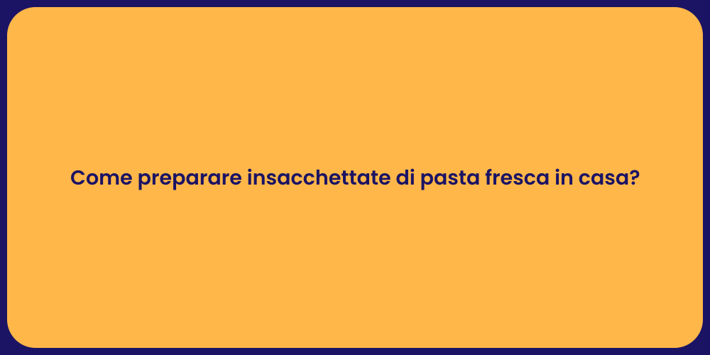 Come preparare insacchettate di pasta fresca in casa?