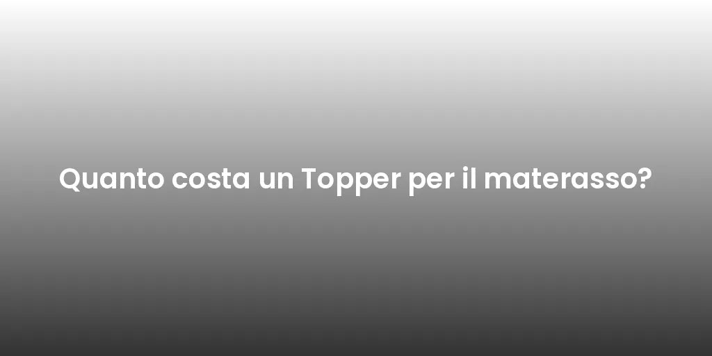 Quanto costa un Topper per il materasso?