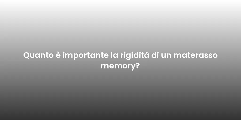 Quanto è importante la rigidità di un materasso memory?