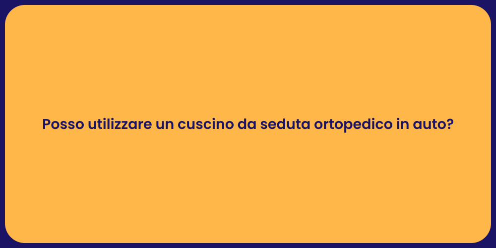 Posso utilizzare un cuscino da seduta ortopedico in auto?