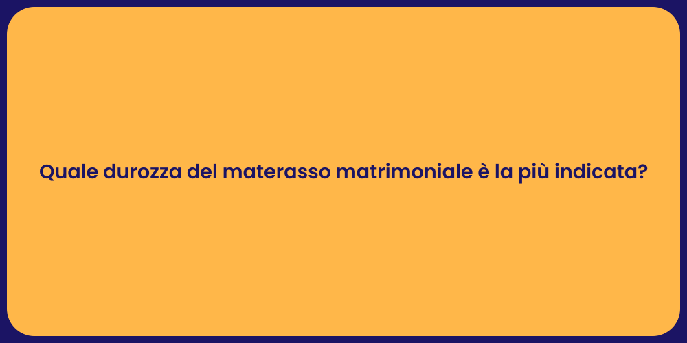 Quale durozza del materasso matrimoniale è la più indicata?