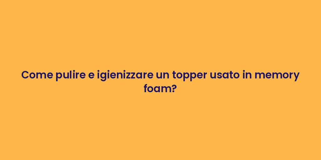 Come pulire e igienizzare un topper usato in memory foam?