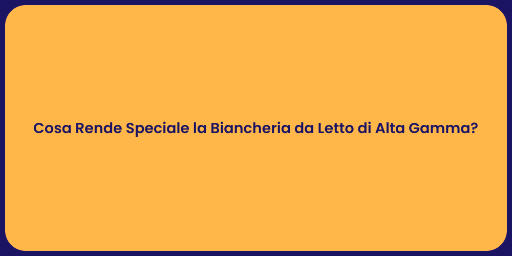 Cosa Rende Speciale la Biancheria da Letto di Alta Gamma?