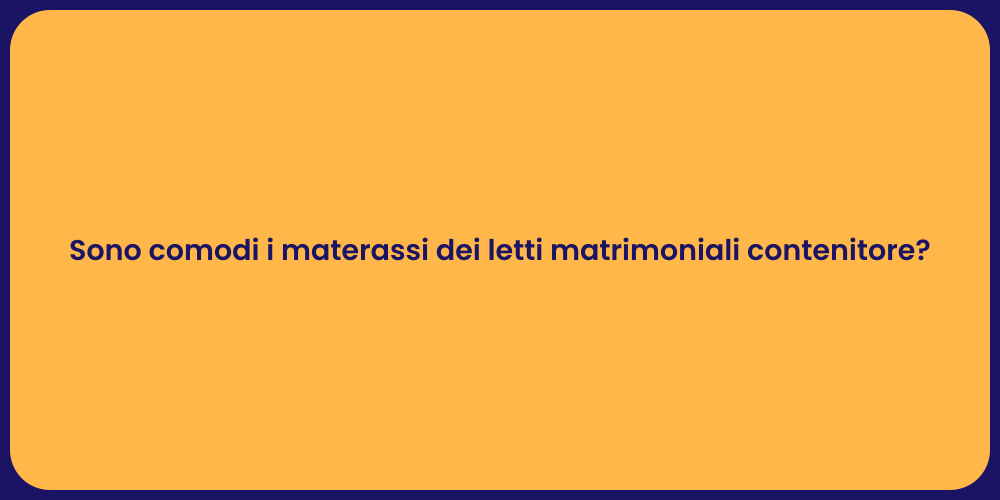 Sono comodi i materassi dei letti matrimoniali contenitore?