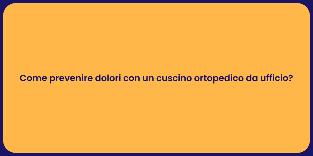 Come prevenire dolori con un cuscino ortopedico da ufficio?