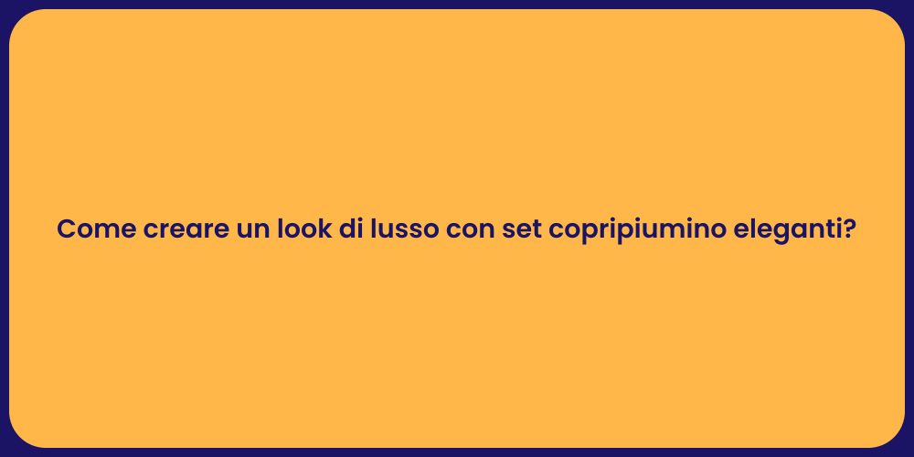 Come creare un look di lusso con set copripiumino eleganti?