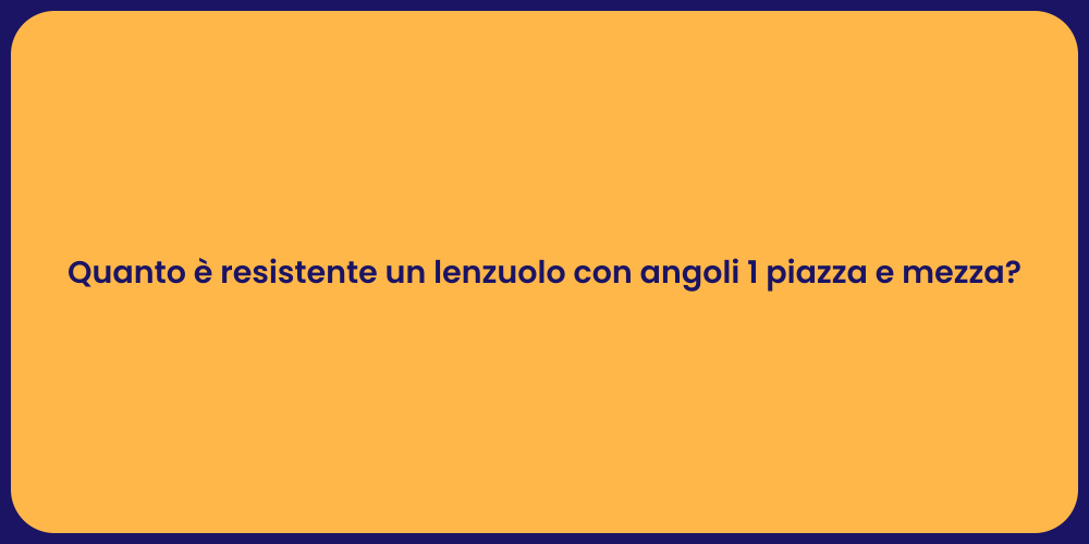 Quanto è resistente un lenzuolo con angoli 1 piazza e mezza?