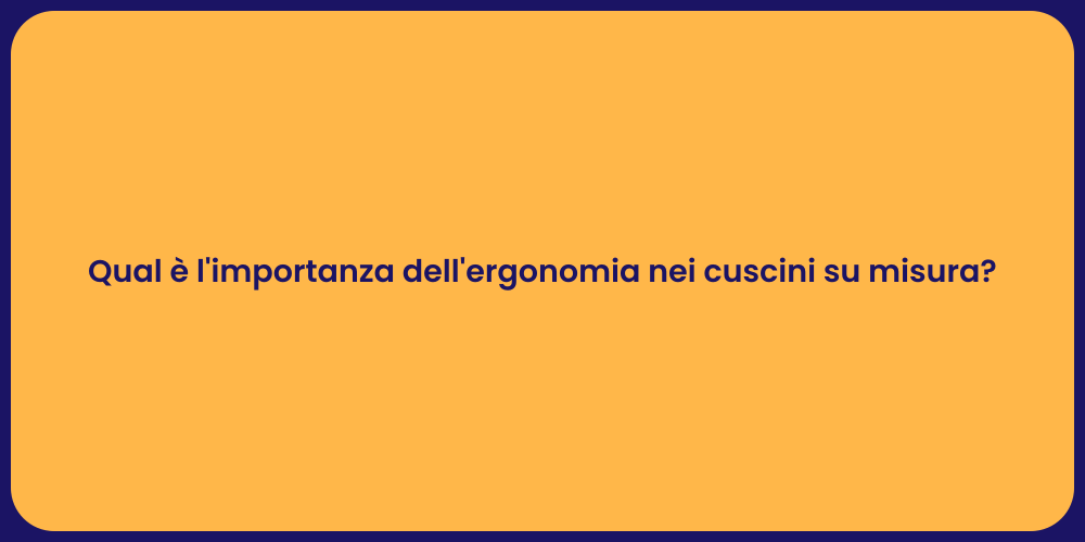 Qual è l'importanza dell'ergonomia nei cuscini su misura?