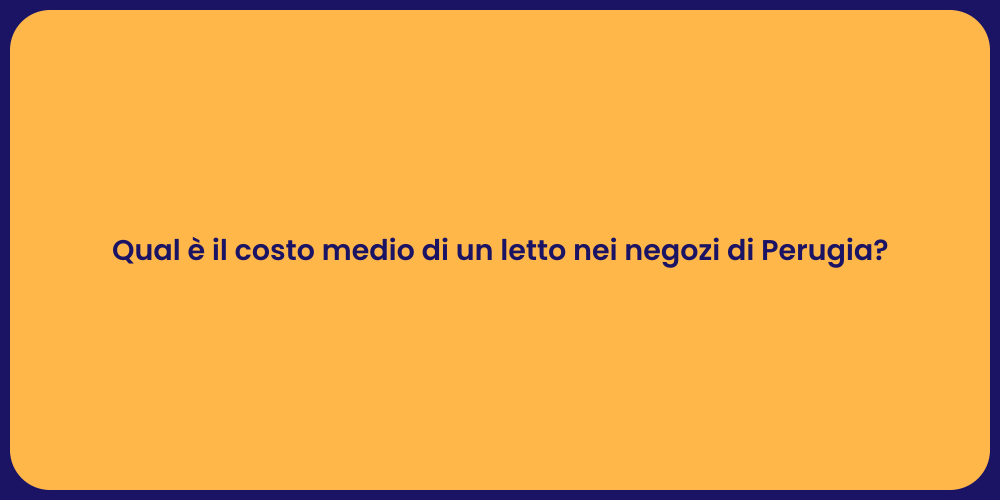 Qual è il costo medio di un letto nei negozi di Perugia?