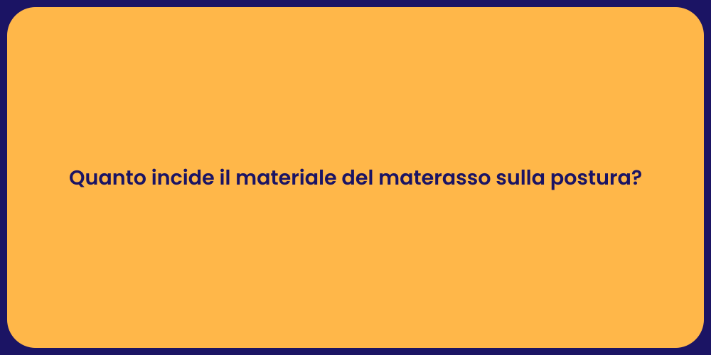 Quanto incide il materiale del materasso sulla postura?