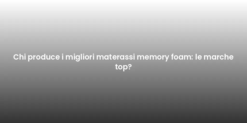 Chi produce i migliori materassi memory foam: le marche top?