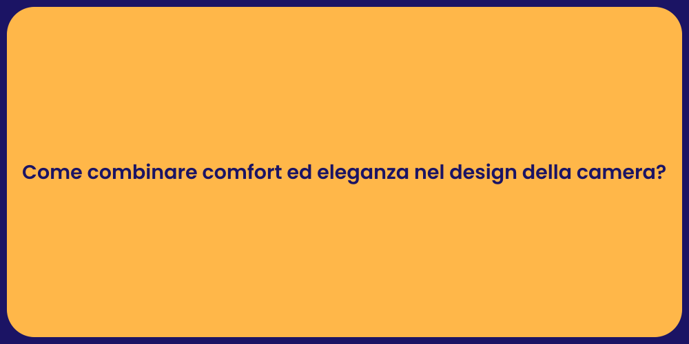 Come combinare comfort ed eleganza nel design della camera?