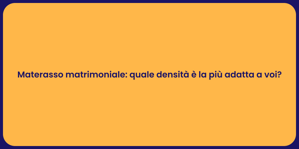 Materasso matrimoniale: quale densità è la più adatta a voi?