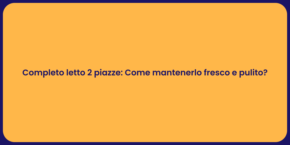 Completo letto 2 piazze: Come mantenerlo fresco e pulito?