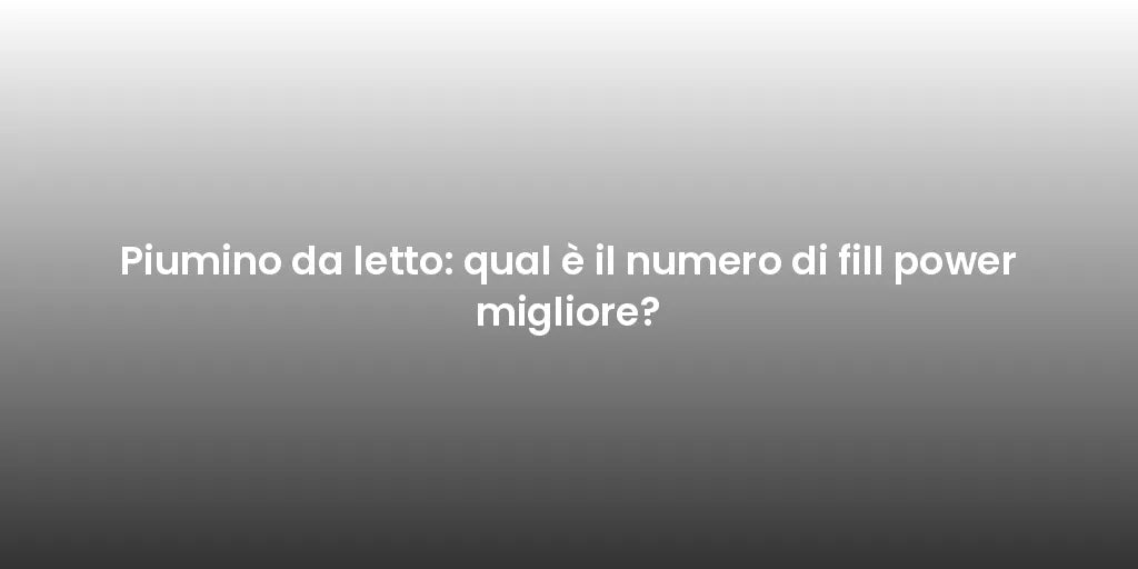 Piumino da letto: qual è il numero di fill power migliore?