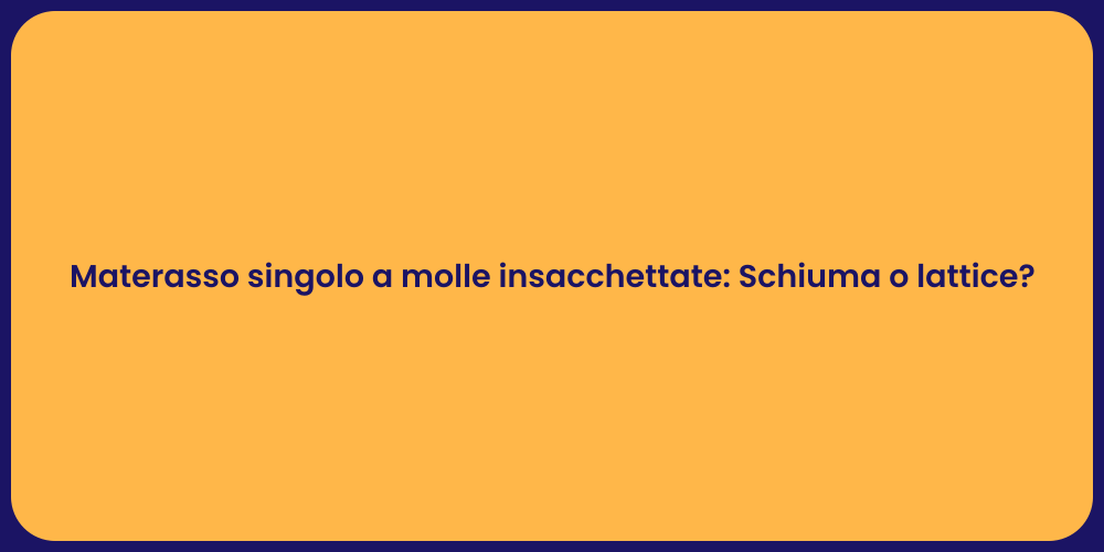 Materasso singolo a molle insacchettate: Schiuma o lattice?