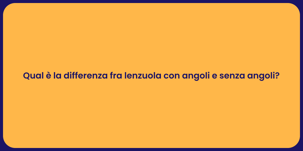Qual è la differenza fra lenzuola con angoli e senza angoli?