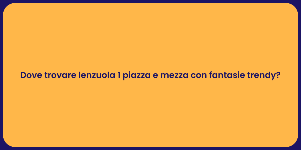 Dove trovare lenzuola 1 piazza e mezza con fantasie trendy?