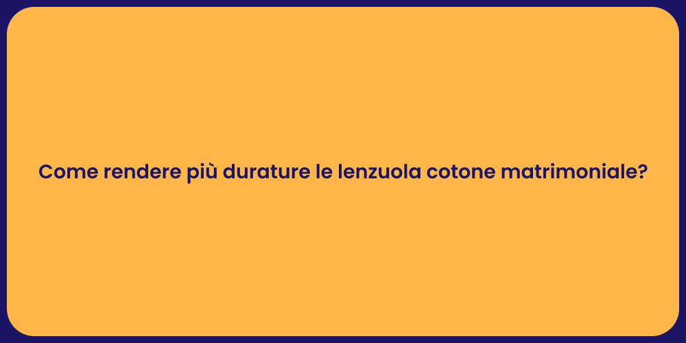 Come rendere più durature le lenzuola cotone matrimoniale?