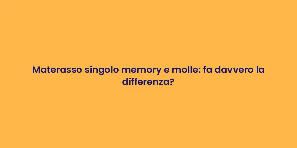 Materasso singolo memory e molle: fa davvero la differenza?