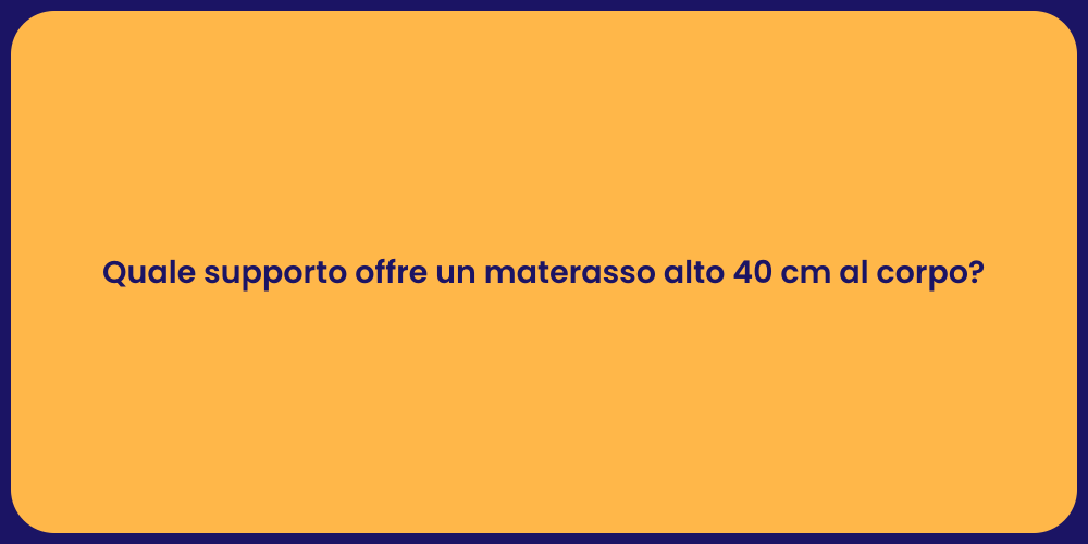 Quale supporto offre un materasso alto 40 cm al corpo?