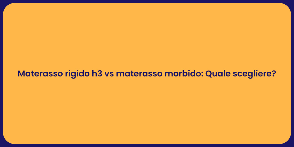 Materasso rigido h3 vs materasso morbido: Quale scegliere?