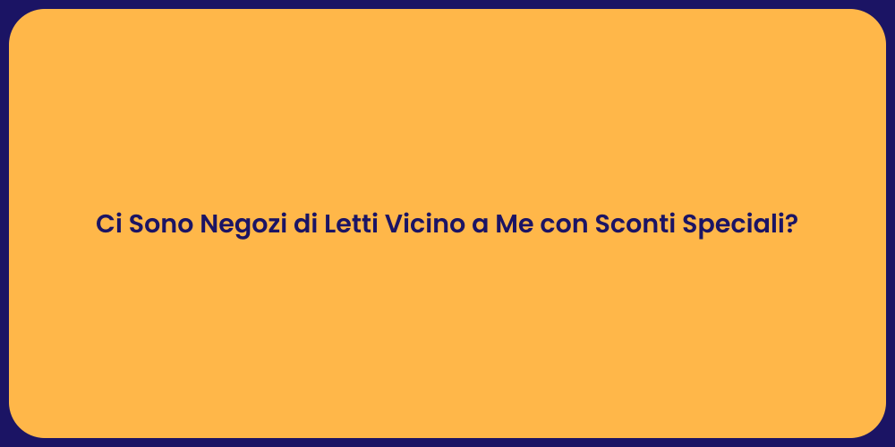 Ci Sono Negozi di Letti Vicino a Me con Sconti Speciali?